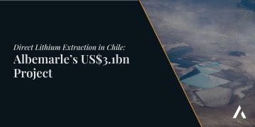 Direct Lithium Extraction in Chile: Albemarle’s US$3.1bn Project