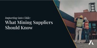 Importing into Chile: What Mining Suppliers Should Know